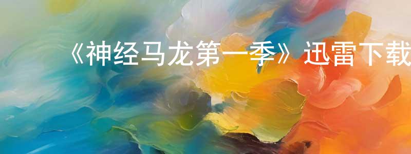 陈桂云发布《神经马龙第一季》迅雷下载/在线观看-都市情感-美剧天堂